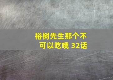 裕树先生那个不可以吃哦 32话